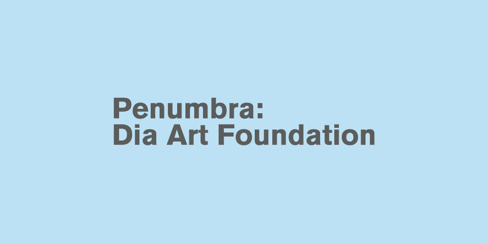 Penumbra: Dia Art Foundation